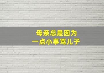 母亲总是因为一点小事骂儿子