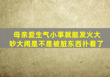 母亲爱生气小事就能发火大吵大闹是不是被脏东西扑着了