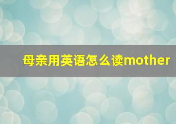 母亲用英语怎么读mother