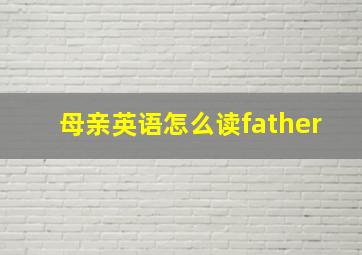 母亲英语怎么读father