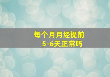 毎个月月经提前5-6天正常吗