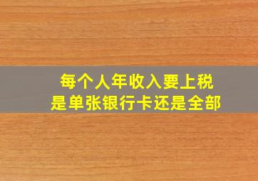 每个人年收入要上税是单张银行卡还是全部