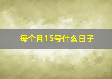 每个月15号什么日子