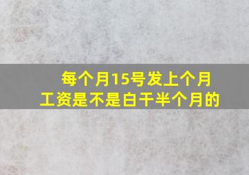 每个月15号发上个月工资是不是白干半个月的