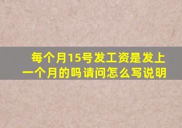 每个月15号发工资是发上一个月的吗请问怎么写说明