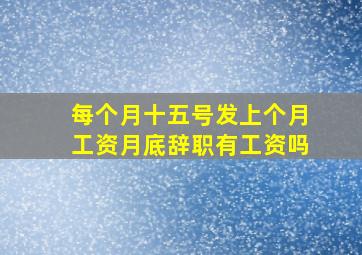 每个月十五号发上个月工资月底辞职有工资吗