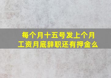 每个月十五号发上个月工资月底辞职还有押金么