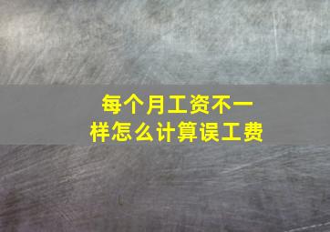 每个月工资不一样怎么计算误工费