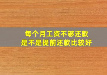 每个月工资不够还款是不是提前还款比较好