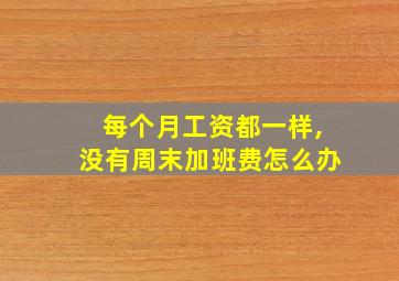 每个月工资都一样,没有周末加班费怎么办