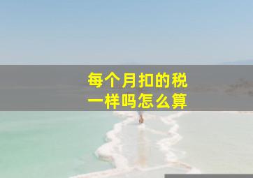 每个月扣的税一样吗怎么算