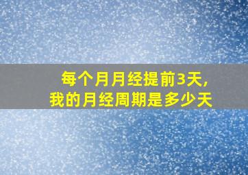 每个月月经提前3天,我的月经周期是多少天