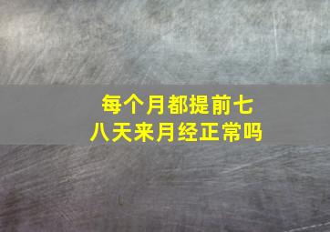 每个月都提前七八天来月经正常吗