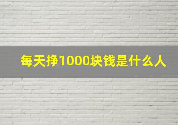 每天挣1000块钱是什么人