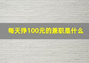 每天挣100元的兼职是什么