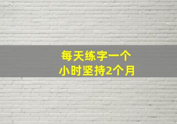 每天练字一个小时坚持2个月