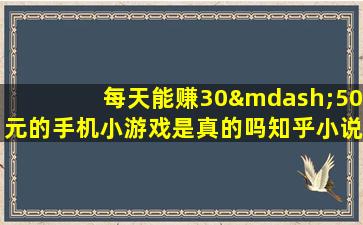 每天能赚30—50元的手机小游戏是真的吗知乎小说