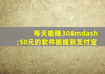 每天能赚30—50元的软件能提到支付宝