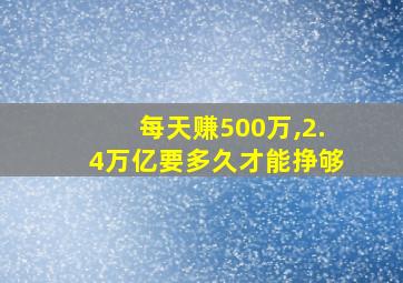 每天赚500万,2.4万亿要多久才能挣够