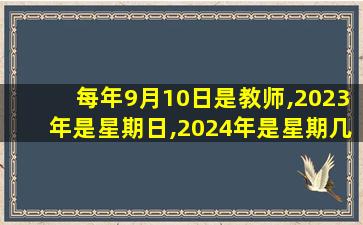 每年9月10日是教师,2023年是星期日,2024年是星期几