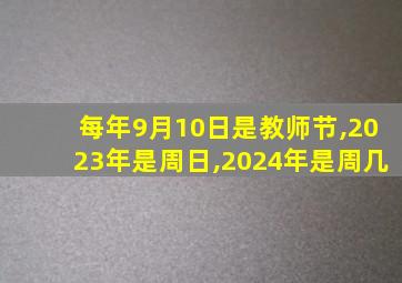 每年9月10日是教师节,2023年是周日,2024年是周几