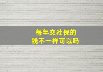 每年交社保的钱不一样可以吗