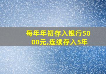 每年年初存入银行5000元,连续存入5年