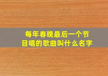 每年春晚最后一个节目唱的歌曲叫什么名字