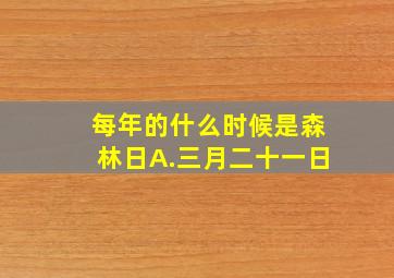 每年的什么时候是森林日A.三月二十一日