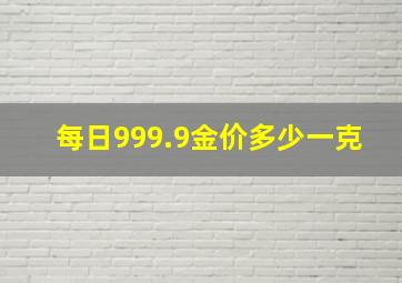 每日999.9金价多少一克