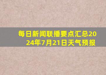 每日新闻联播要点汇总2024年7月21日天气预报