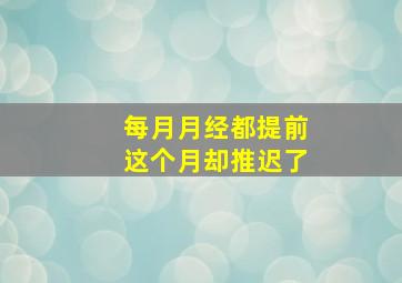 每月月经都提前这个月却推迟了