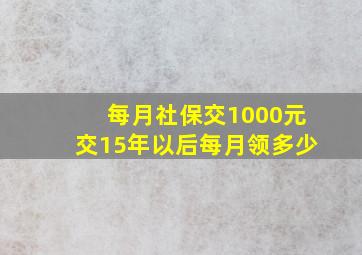 每月社保交1000元交15年以后每月领多少