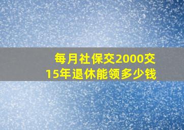 每月社保交2000交15年退休能领多少钱