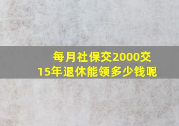 每月社保交2000交15年退休能领多少钱呢