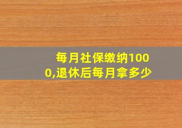 每月社保缴纳1000,退休后每月拿多少