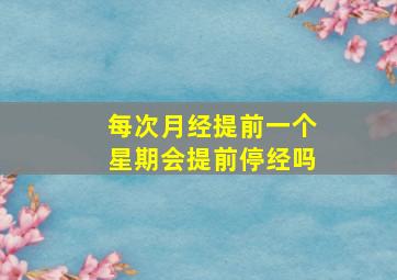 每次月经提前一个星期会提前停经吗