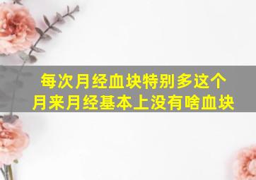 每次月经血块特别多这个月来月经基本上没有啥血块