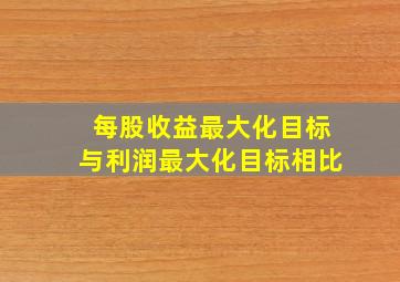 每股收益最大化目标与利润最大化目标相比