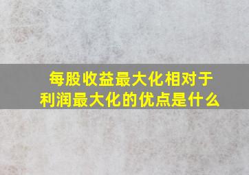 每股收益最大化相对于利润最大化的优点是什么