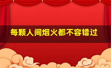 每颗人间烟火都不容错过