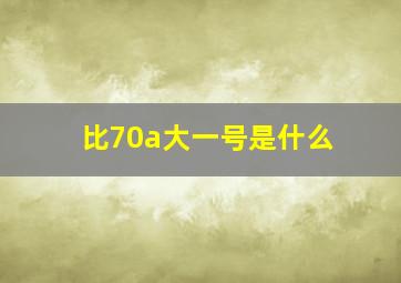 比70a大一号是什么