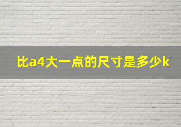 比a4大一点的尺寸是多少k