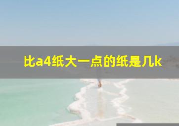 比a4纸大一点的纸是几k