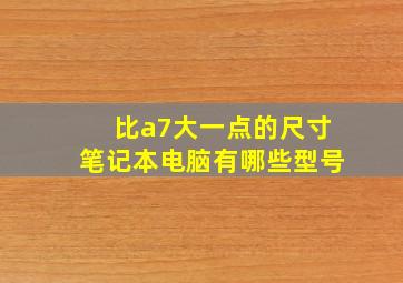 比a7大一点的尺寸笔记本电脑有哪些型号