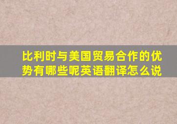 比利时与美国贸易合作的优势有哪些呢英语翻译怎么说