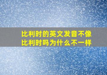 比利时的英文发音不像比利时吗为什么不一样