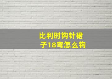 比利时钩针裙子18弯怎么钩