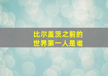 比尔盖茨之前的世界第一人是谁