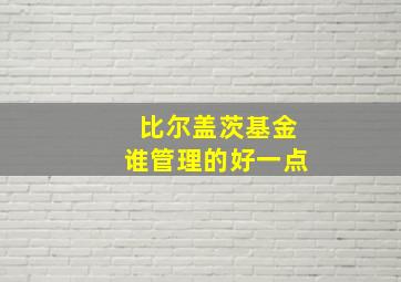 比尔盖茨基金谁管理的好一点